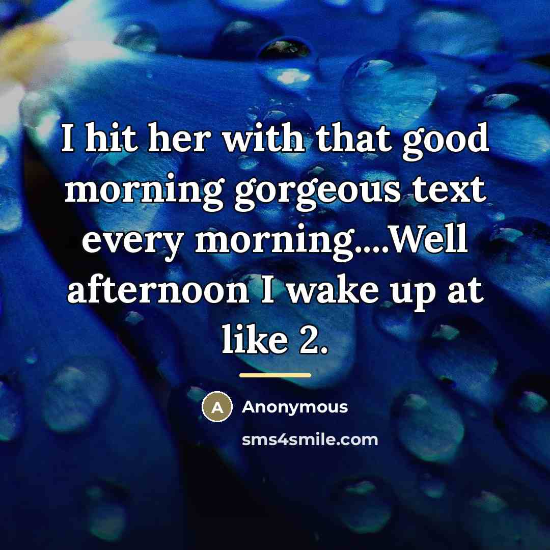 “I hit her with that good morning gorgeous text every…” quote by Anonymous