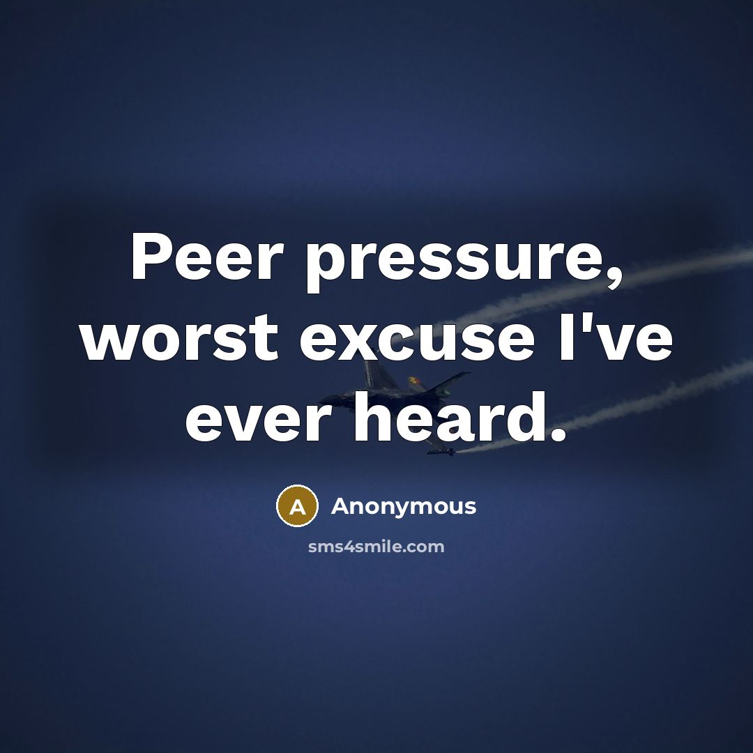 “Peer pressure, worst excuse I've ever heard.” quote by Anonymous