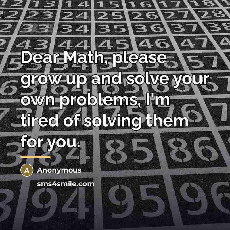“Dear Math, please grow up and solve your own problems,…” quote by Anonymous