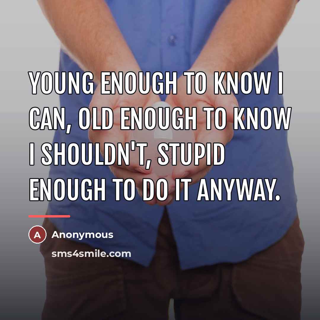 “Young enough to know I can, old enough to know…” quote by Anonymous