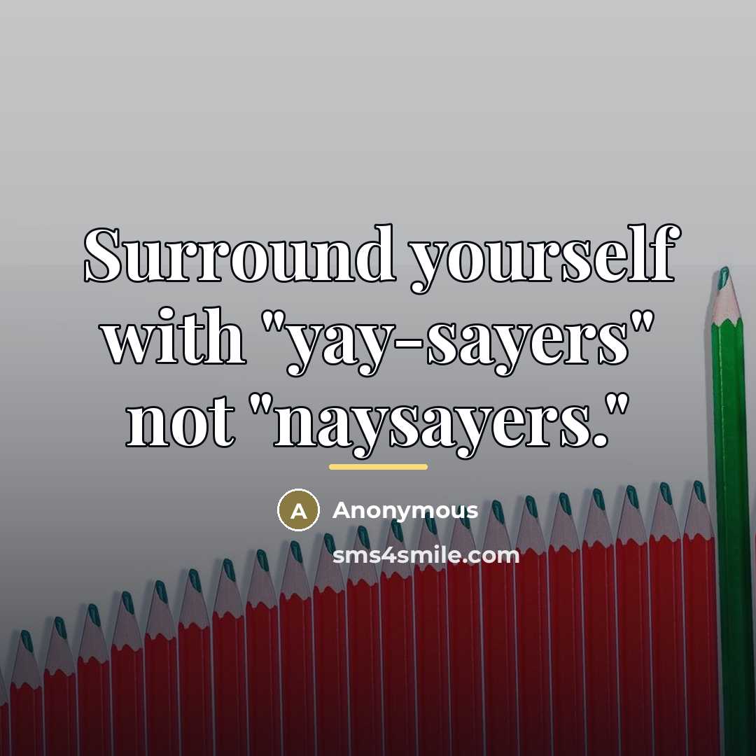 “Surround yourself with "yay-sayers" not "naysayers."…” quote by Anonymous