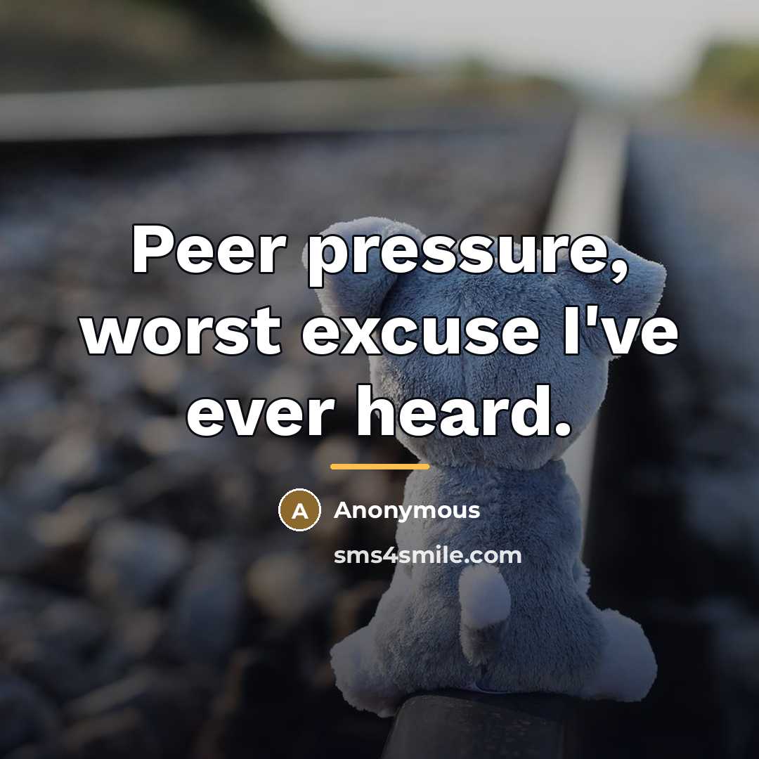 “Peer pressure, worst excuse I've ever heard.…” quote by Anonymous