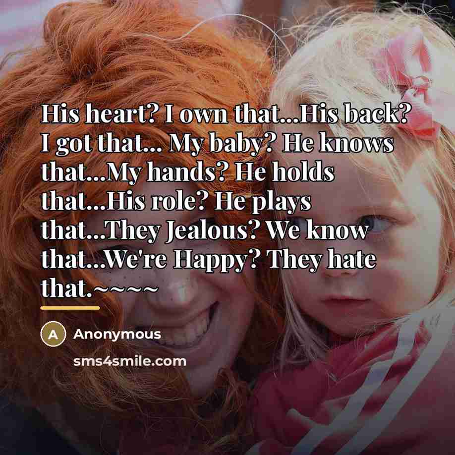 “His heart? I own that...His back? I got that... My baby? He knows that...My hands? He holds that...His role? He plays that...They Jealous? We know that...We're Happy? They hate that.~~~~” quote by Anonymous