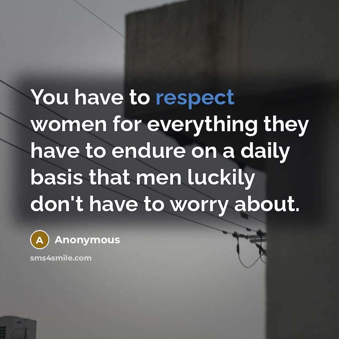 “You have to respect women for everything they have to…” quote by Anonymous