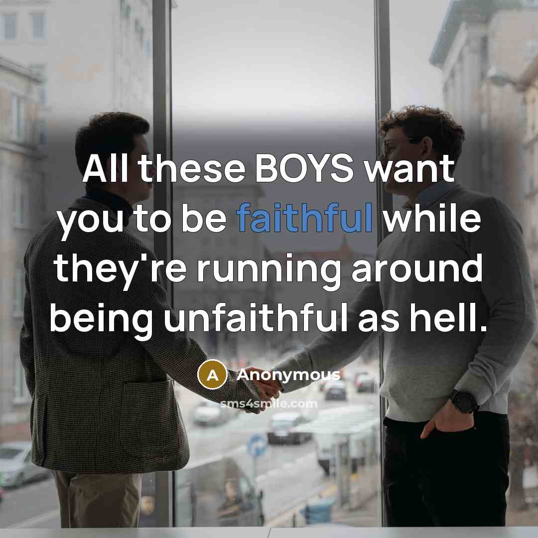 “All these BOYS want you to be faithful while they're running around being unfaithful as hell.” quote by Anonymous