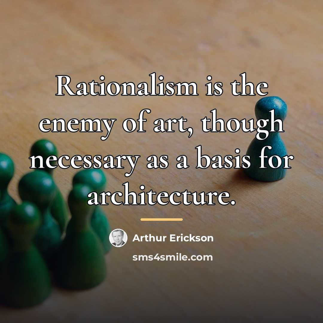“Rationalism is the enemy of art, though necessary as a…” quote by Arthur Erickson