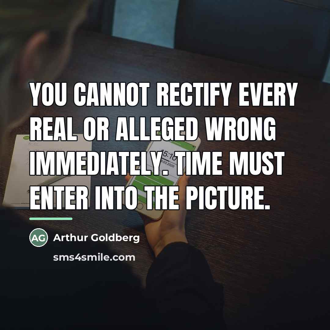 “You cannot rectify every real or alleged wrong immediately. Time…” quote by Arthur Goldberg