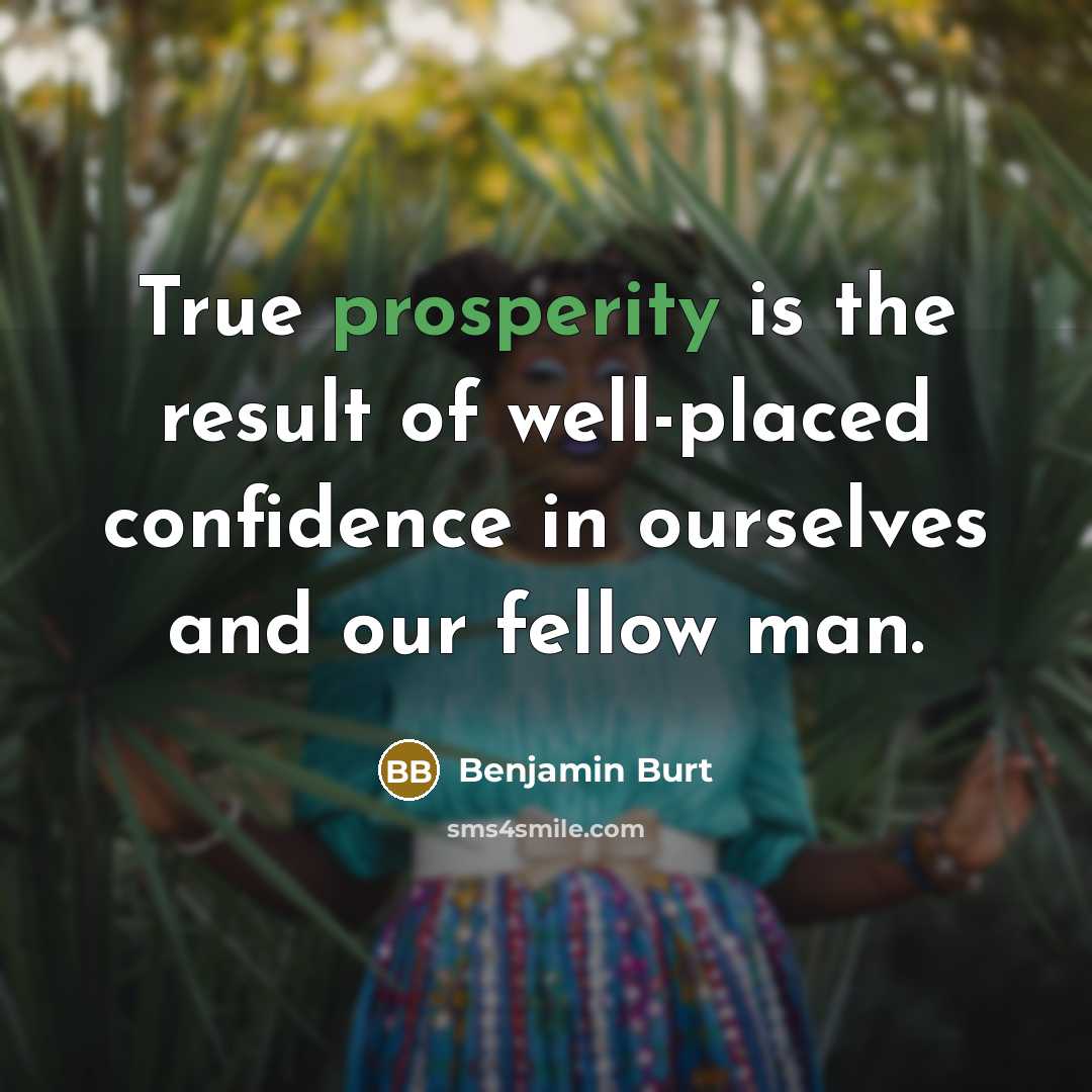 “True prosperity is the result of well-placed confidence in ourselves and our fellow man.” quote by Benjamin Burt