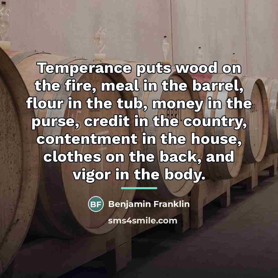 “Temperance puts wood on the fire, meal in the barrel,…” quote by Benjamin Franklin