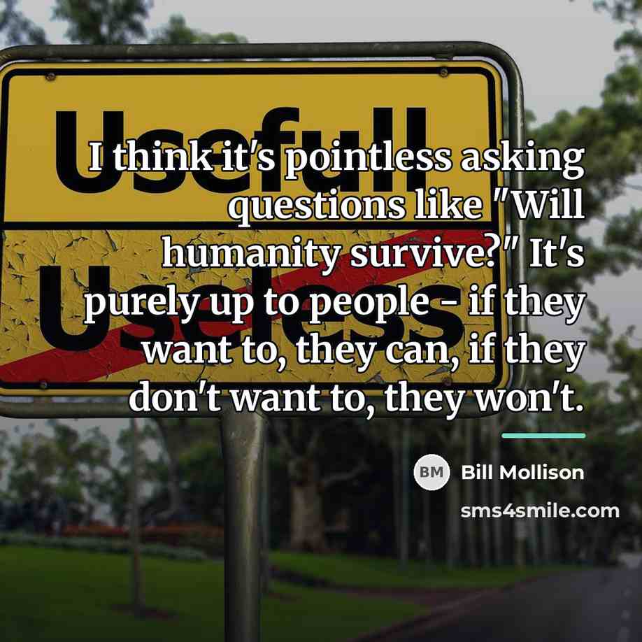“I think it's pointless asking questions like "Will humanity survive?"…” quote by Bill Mollison