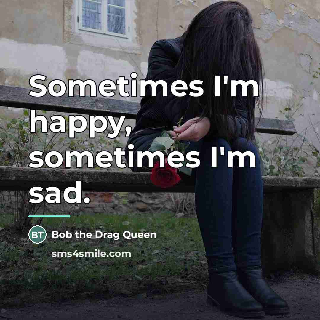 “Sometimes I'm happy, sometimes I'm sad.…” quote by Bob the Drag Queen