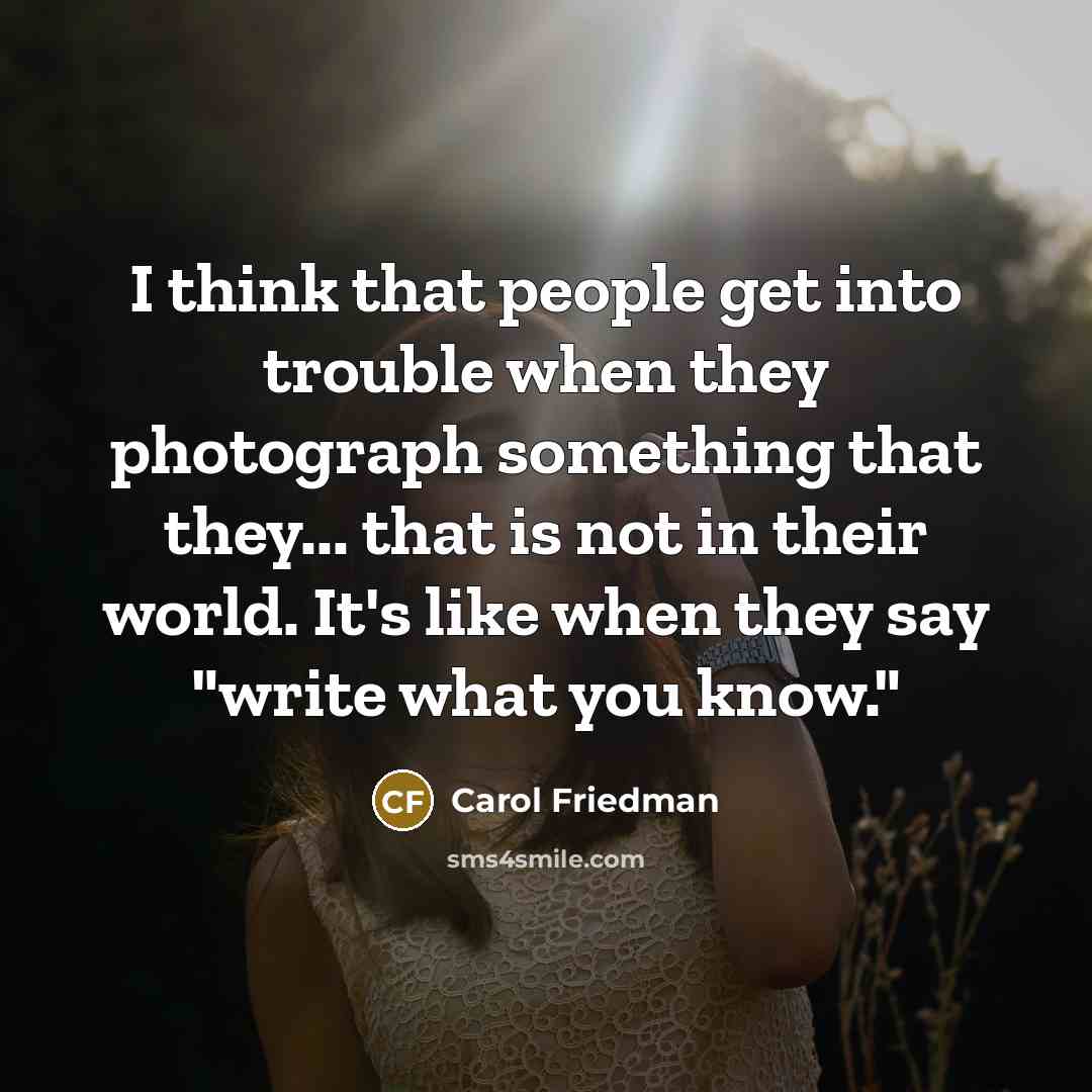 “I think that people get into trouble when they photograph…” quote by Carol Friedman