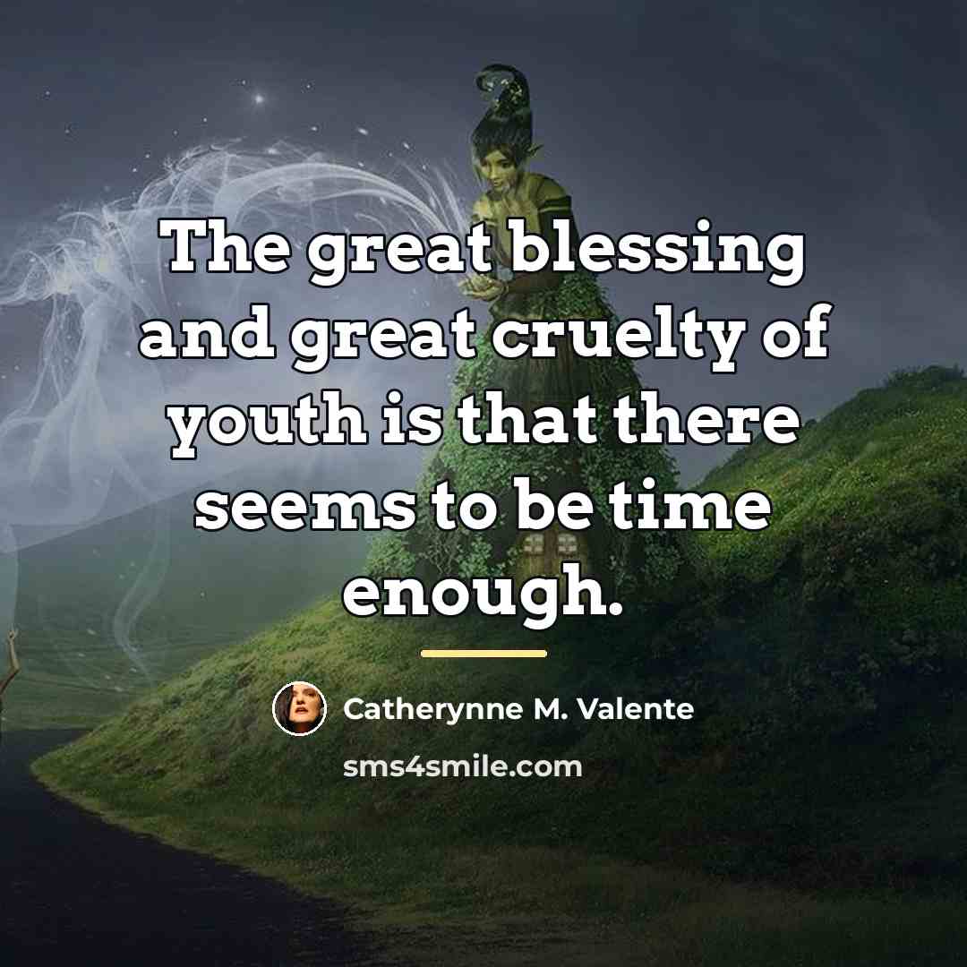 “The great blessing and great cruelty of youth is that…” quote by Catherynne M. Valente