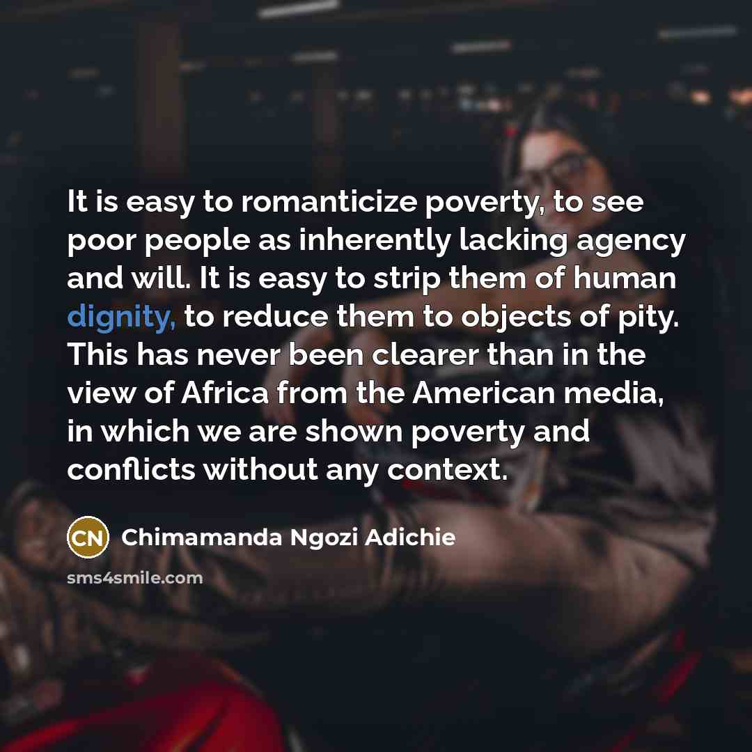 “It is easy to romanticize poverty, to see poor people…” quote by Chimamanda Ngozi Adichie