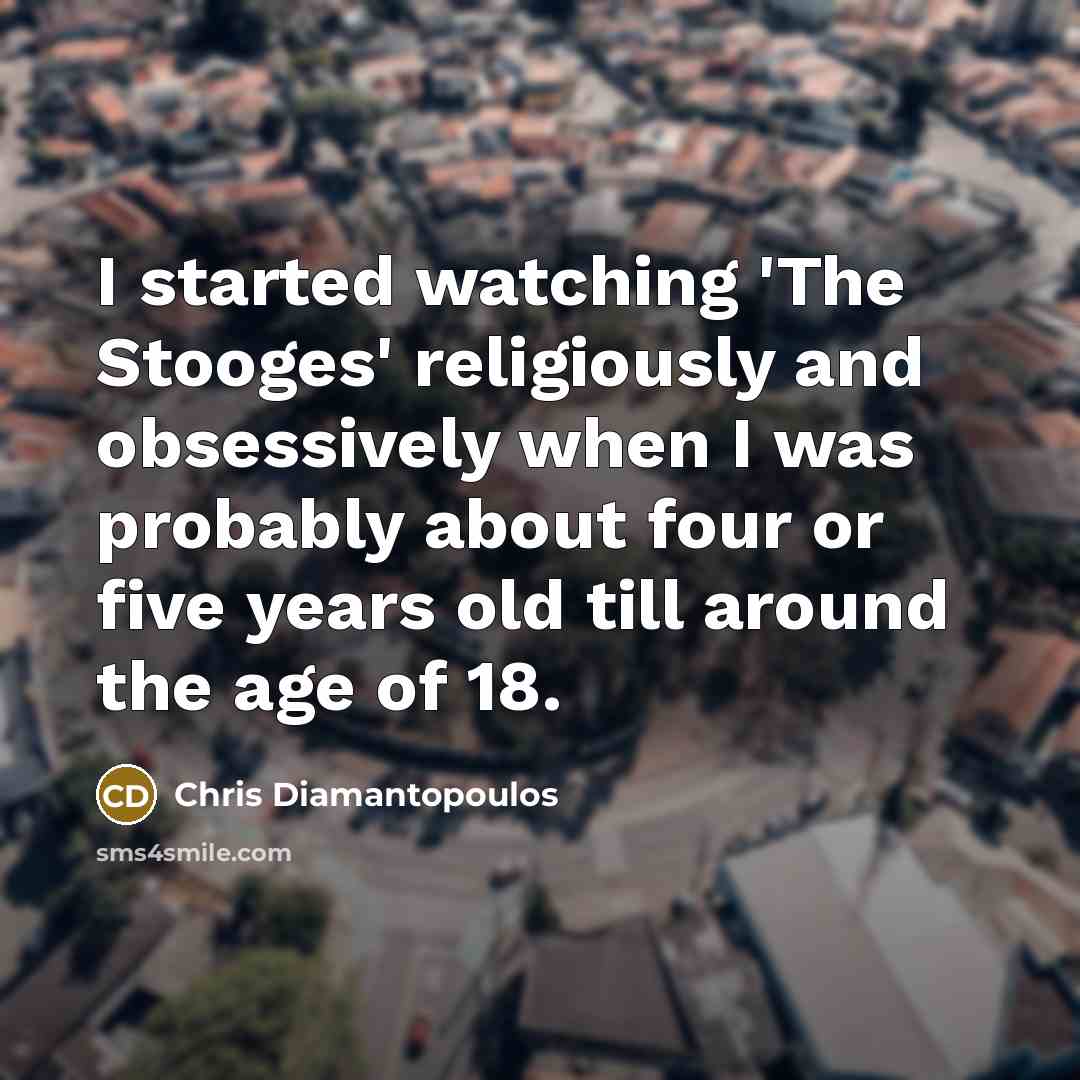 “I started watching 'The Stooges' religiously and obsessively when I…” quote by Chris Diamantopoulos
