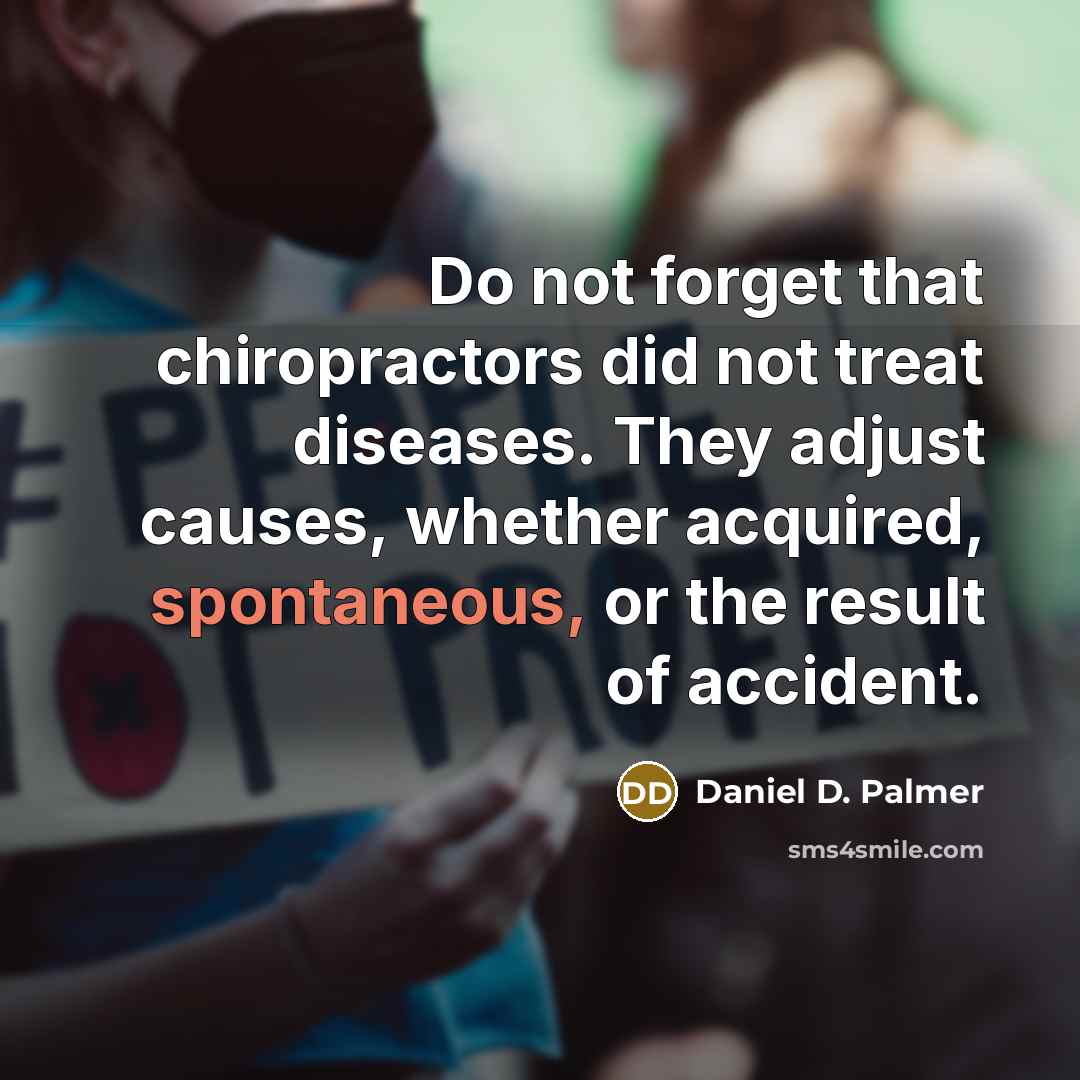“Do not forget that chiropractors did not treat diseases. They…” quote by Daniel D. Palmer