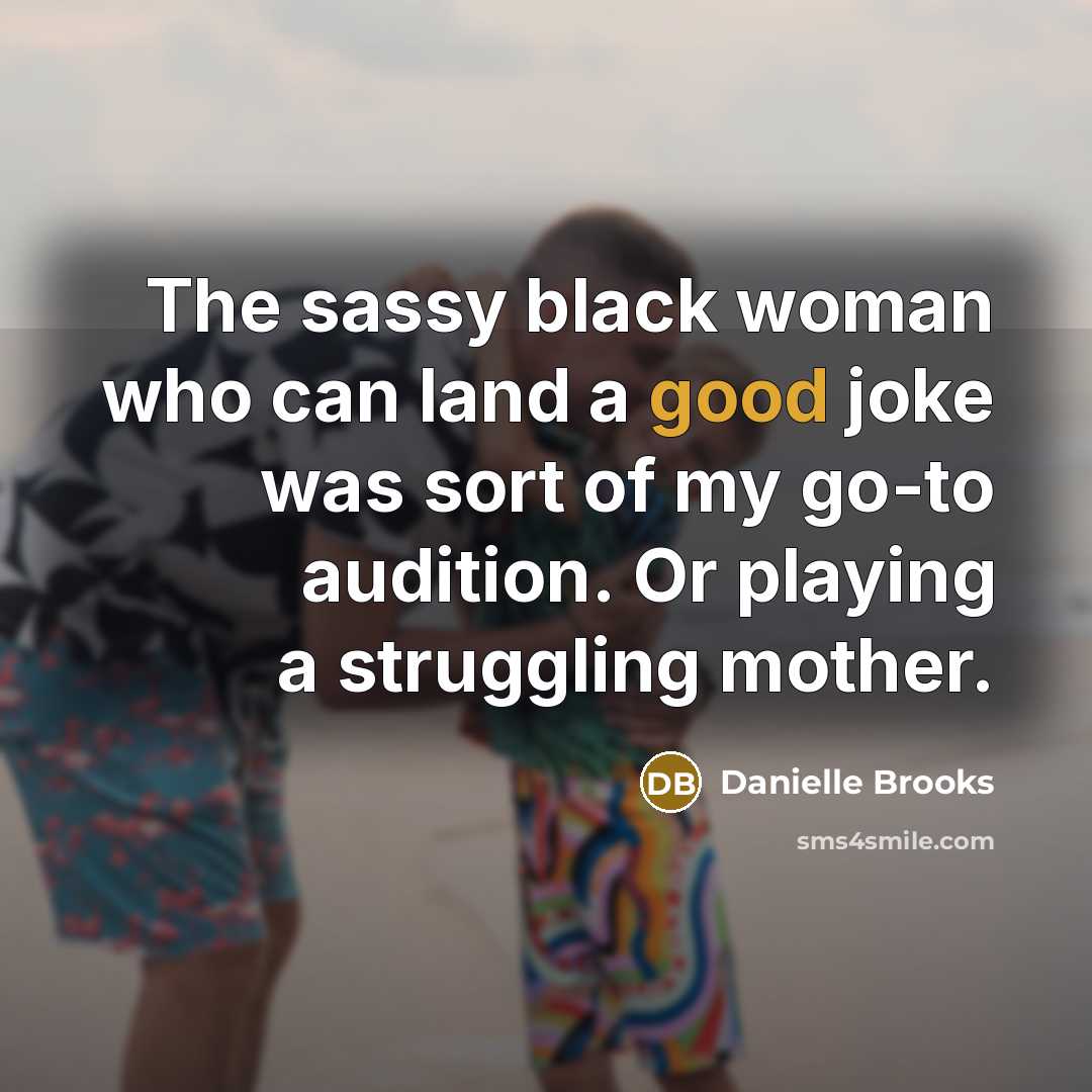 “The sassy black woman who can land a good joke was sort of my go-to audition. Or playing a struggling mother.” quote by Danielle Brooks