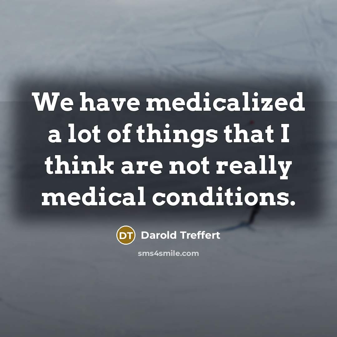 “We have medicalized a lot of things that I think…” quote by Darold Treffert