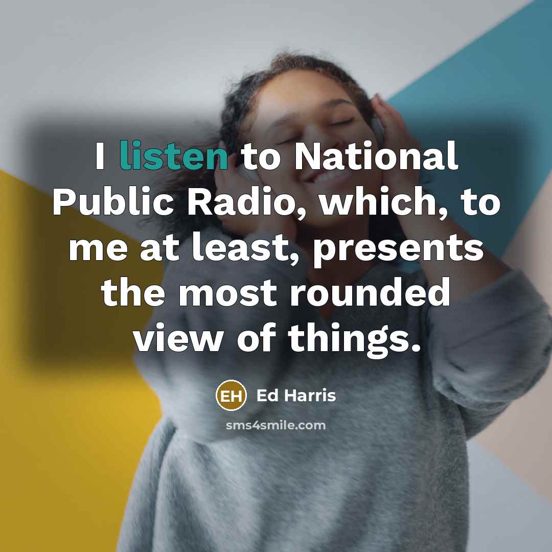 “I listen to National Public Radio, which, to me at…” quote by Ed Harris