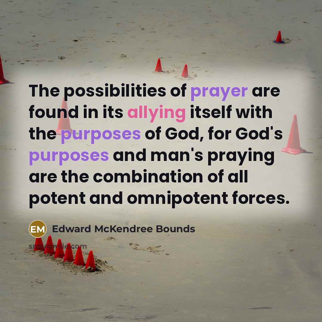 “The possibilities of prayer are found in its allying itself…” quote by Edward McKendree Bounds