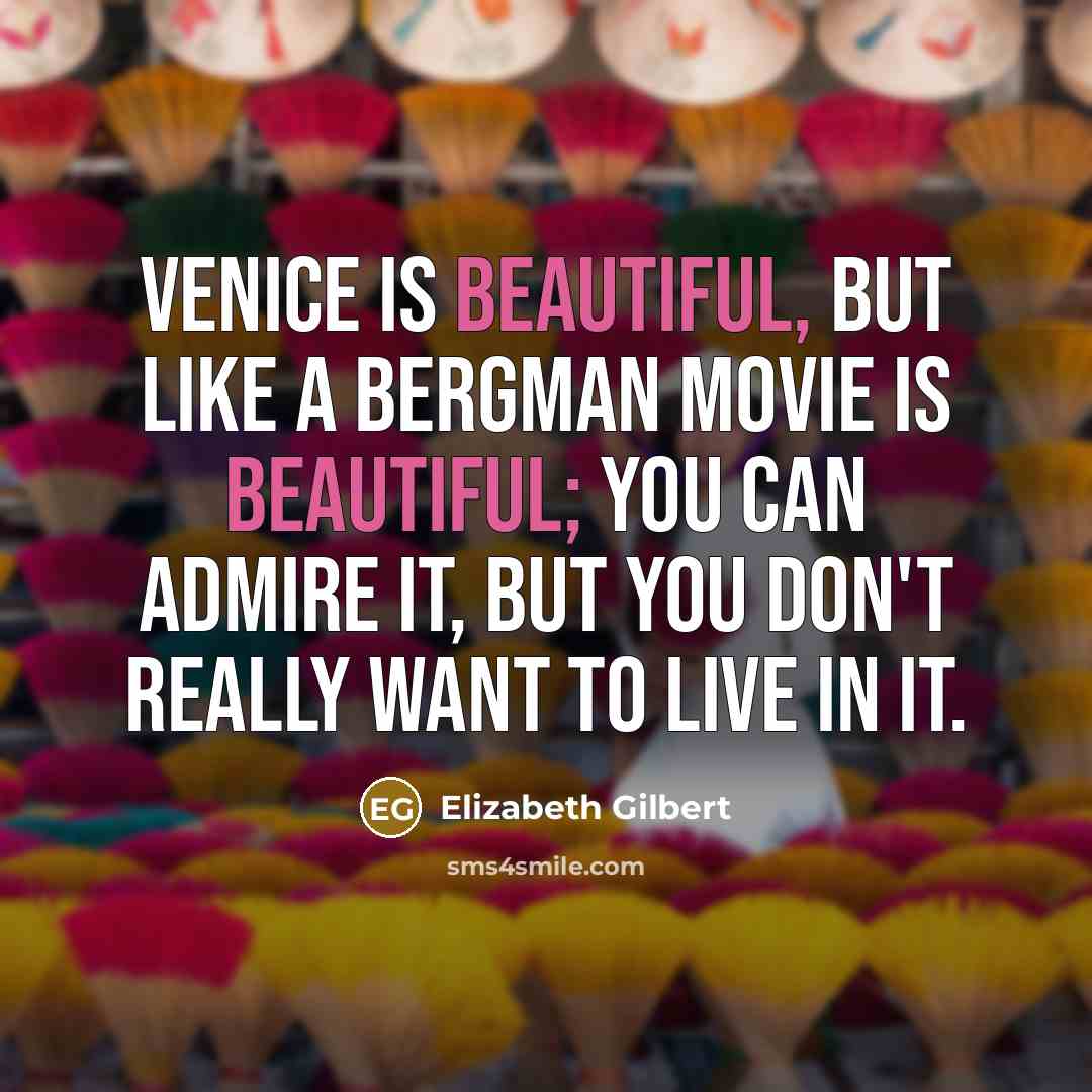 “Venice is beautiful, but like a Bergman movie is beautiful;…” quote by Elizabeth Gilbert