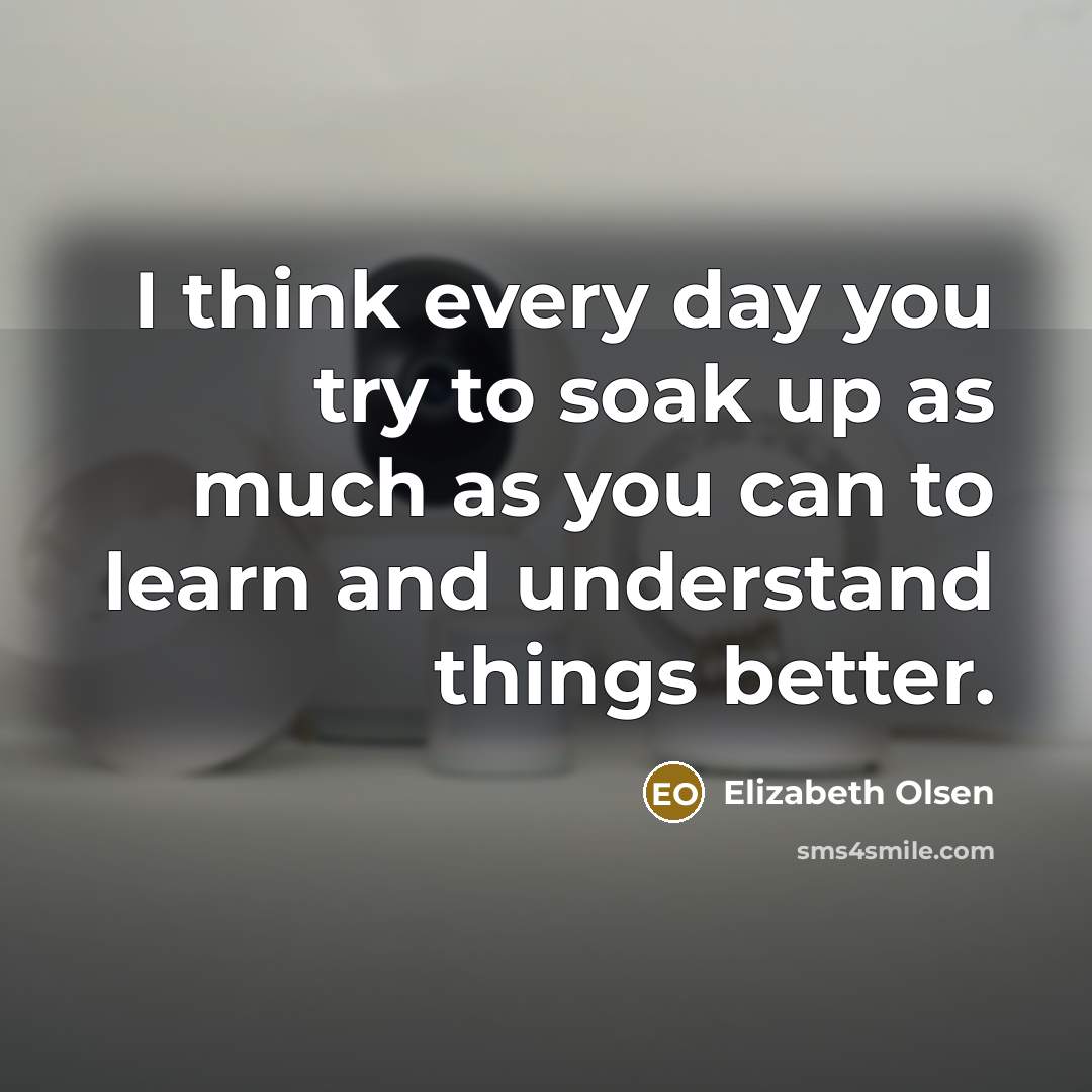 “I think every day you try to soak up as…” quote by Elizabeth Olsen