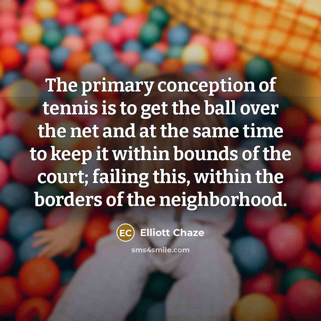 “The primary conception of tennis is to get the ball…” quote by Elliott Chaze