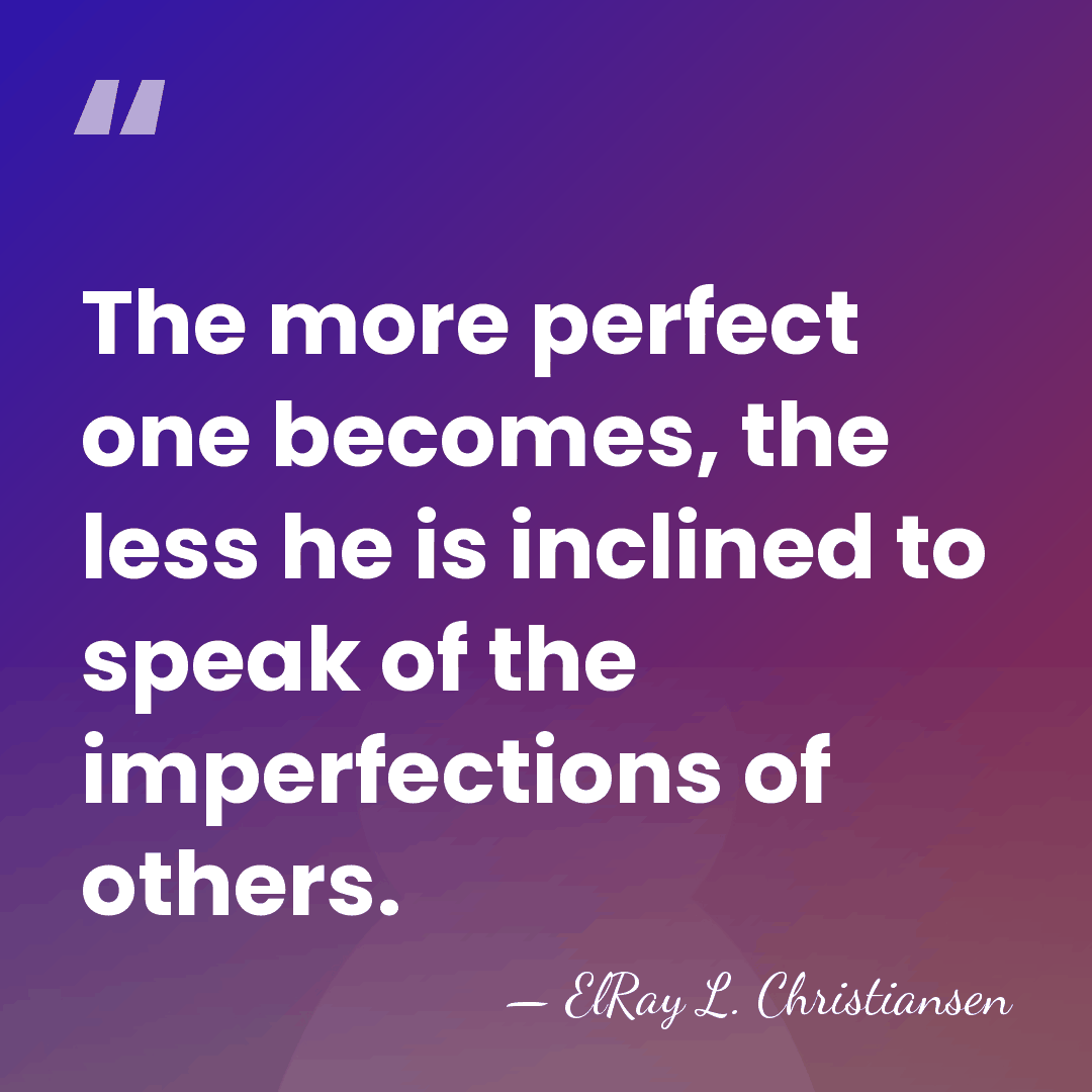 The more perfect one becomes, the less he is inclined to speak&hellip; - ElRay L. Christiansen