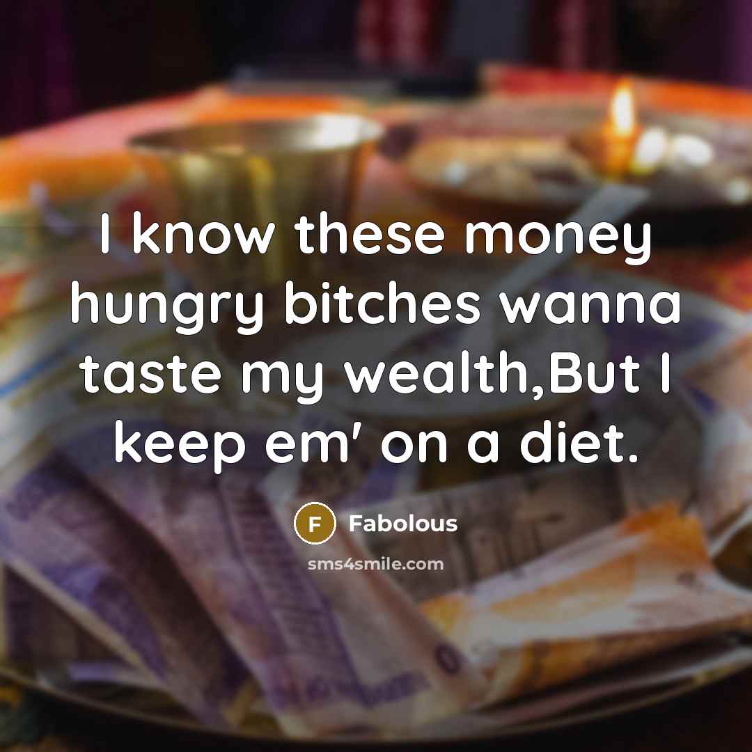 “I know these money hungry bitches wanna taste my wealth,But I keep em' on a diet.” quote by Fabolous