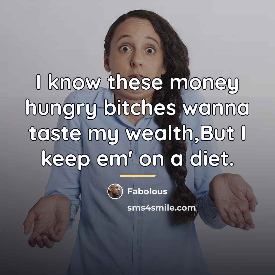 “I know these money hungry bitches wanna taste my wealth,But…” quote by Fabolous
