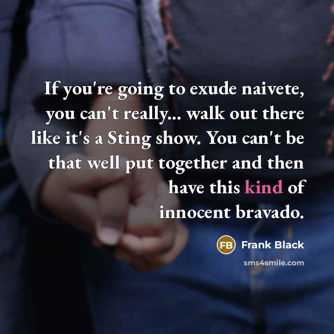 “If you're going to exude naivete, you can't really... walk…” quote by Frank Black