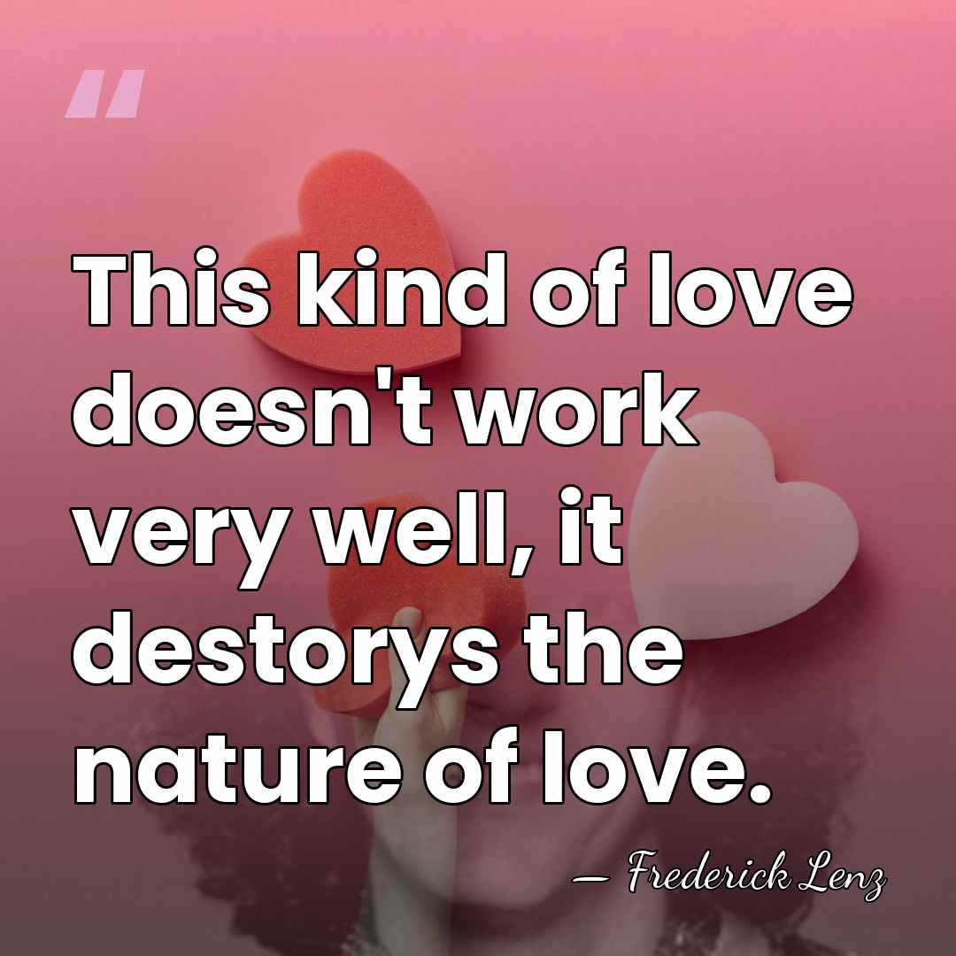 This kind of love doesn't work very well, it destorys the nature&hellip; - Frederick Lenz