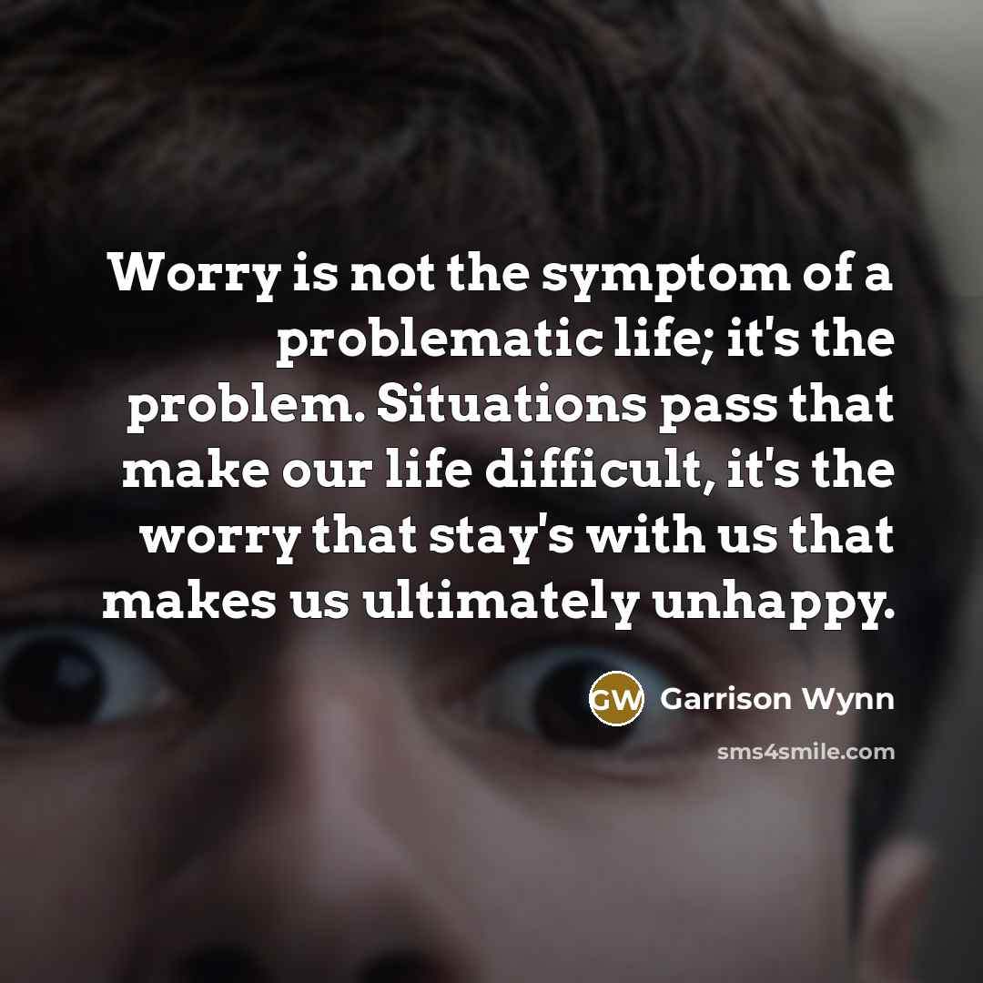 “Worry is not the symptom of a problematic life; it's…” quote by Garrison Wynn