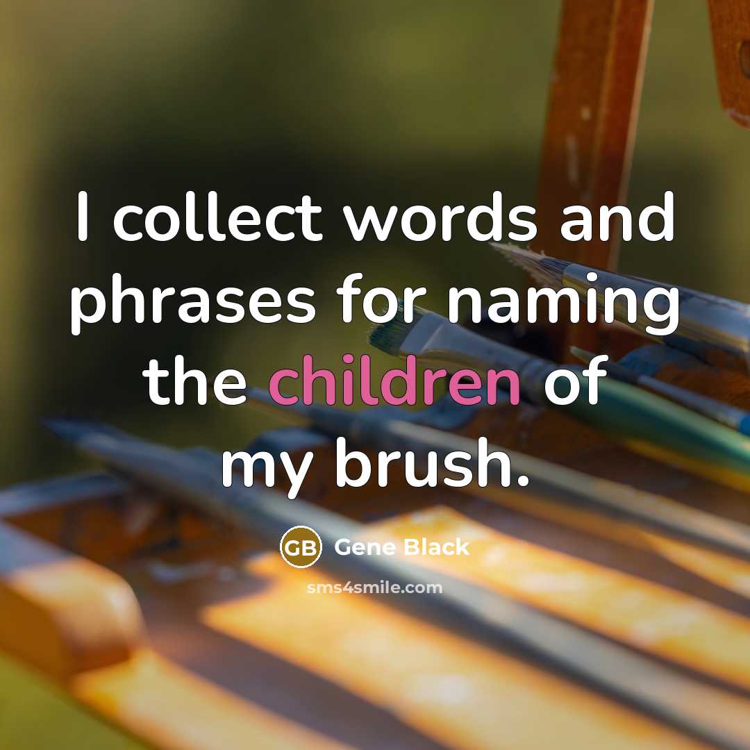 “I collect words and phrases for naming the children of my brush.” quote by Gene Black