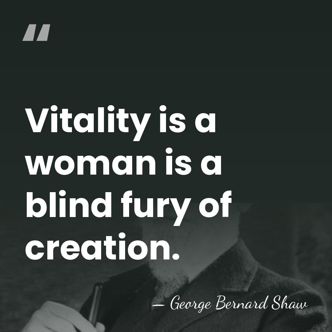 Vitality is a woman is a blind fury of creation. - George Bernard Shaw