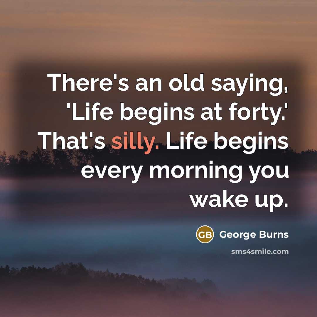 “There's an old saying, 'Life begins at forty.' That's silly.…” quote by George Burns