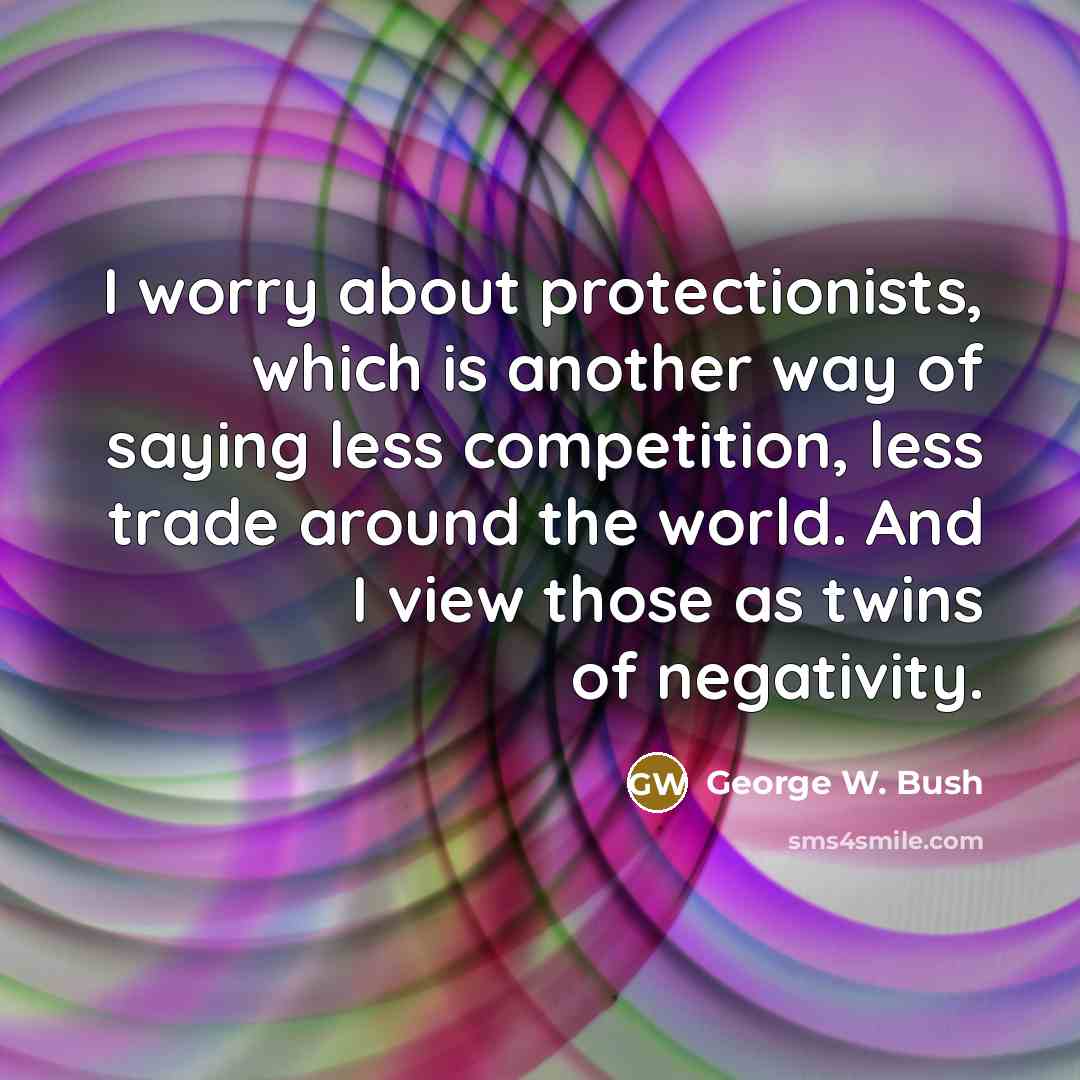 “I worry about protectionists, which is another way of saying…” quote by George W. Bush