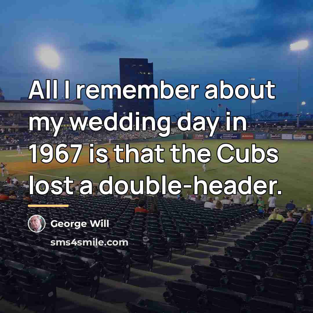 “All I remember about my wedding day in 1967 is…” quote by George Will