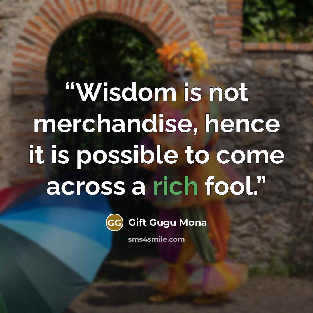 “Wisdom is not merchandise, hence it is possible to come across a rich fool.” quote by Gift Gugu Mona