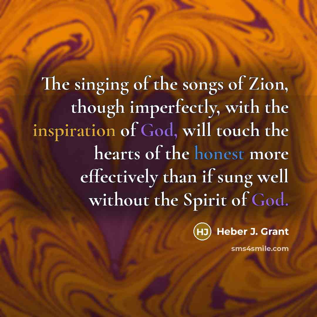“The singing of the songs of Zion, though imperfectly, with…” quote by Heber J. Grant