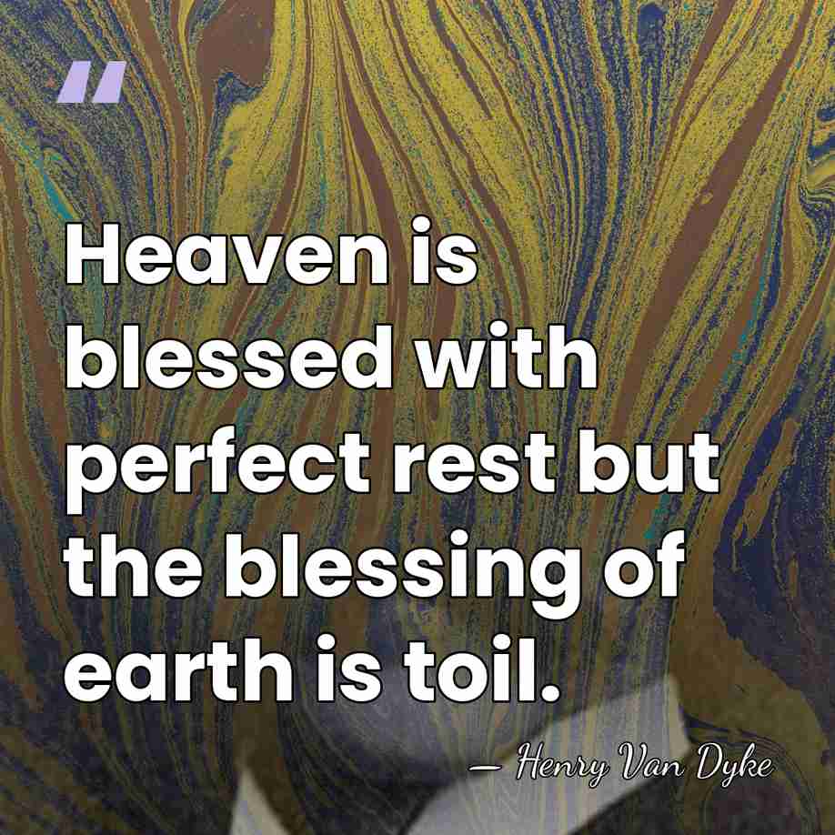 Heaven is blessed with perfect rest but the blessing of earth is&hellip; - Henry Van Dyke