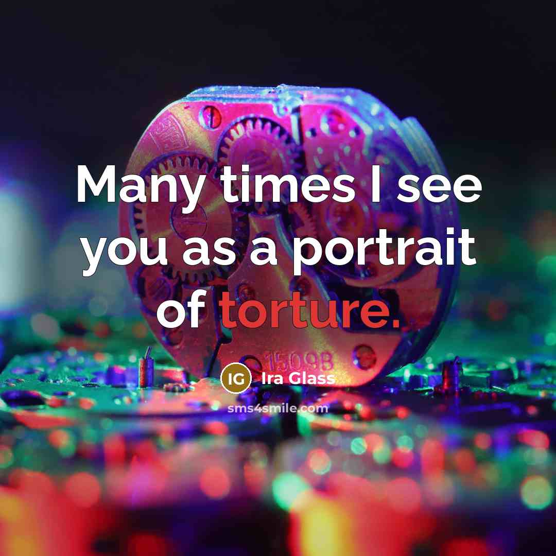 “Many times I see you as a portrait of torture.…” quote by Ira Glass