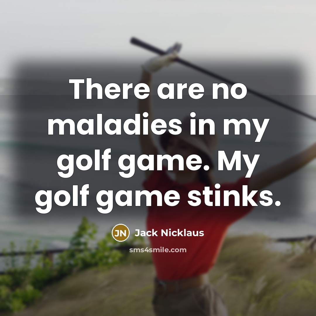 “There are no maladies in my golf game. My golf…” quote by Jack Nicklaus