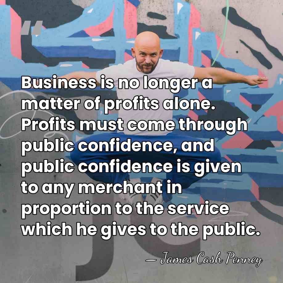 Business is no longer a matter of profits alone. Profits must come&hellip; - James Cash Penney