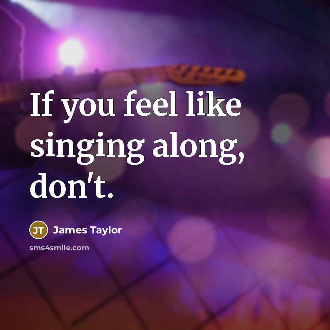 “If you feel like singing along, don't.…” quote by James Taylor