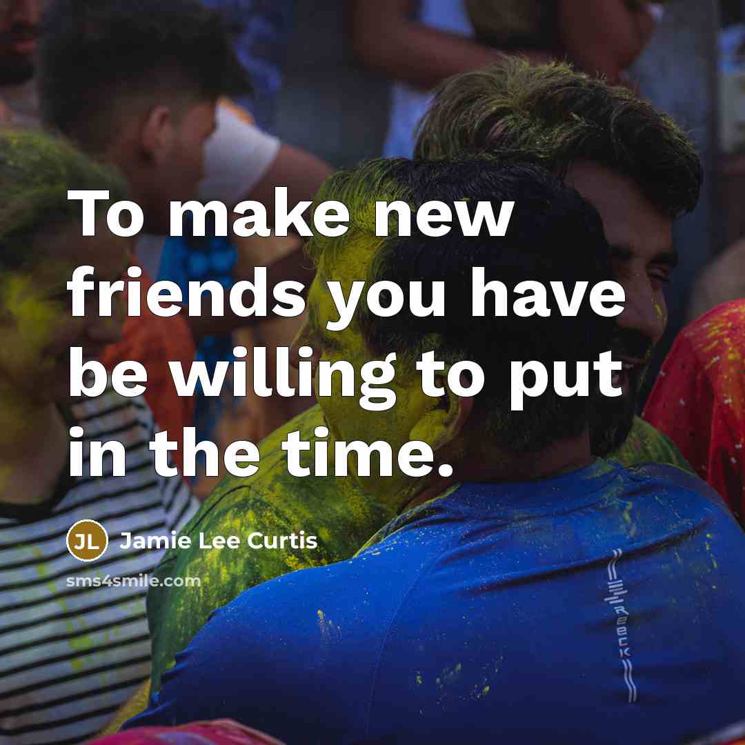 “To make new friends you have be willing to put…” quote by Jamie Lee Curtis
