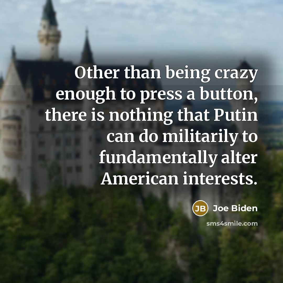 “Other than being crazy enough to press a button, there…” quote by Joe Biden