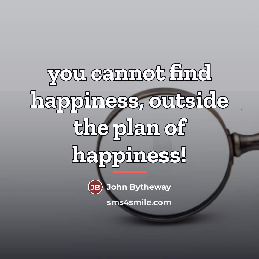 “you cannot find happiness, outside the plan of happiness!…” quote by John Bytheway