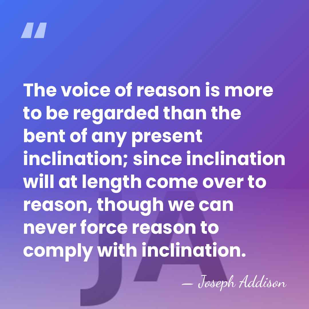The voice of reason is more to be regarded than the bent&hellip; - Joseph Addison