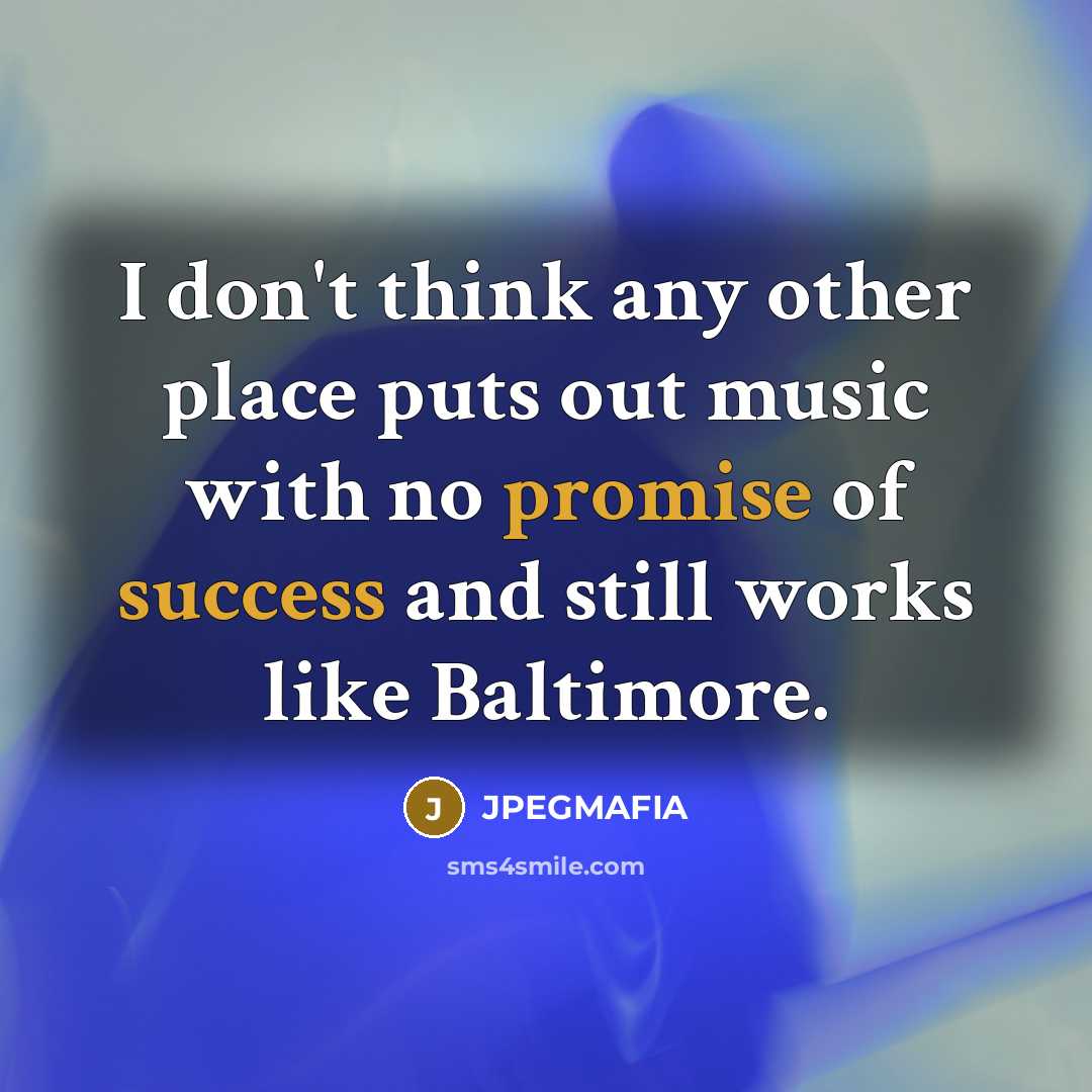 “I don't think any other place puts out music with no promise of success and still works like Baltimore.” quote by JPEGMAFIA